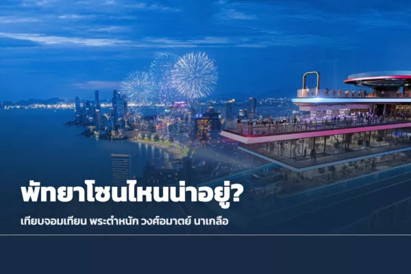 พัทยาโซนไหนน่าอยู่? เทียบจอมเทียน นาจอมเทียน พระตำหนัก วงศ์อมาตย์–นาเกลือ และพัทยากลาง