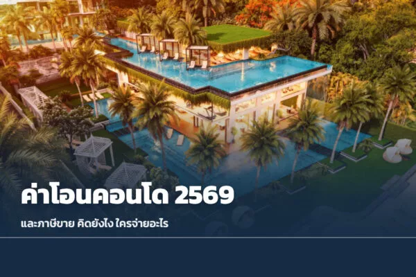 ค่าโอนคอนโด 2569 และภาษีขายคอนโด: คิดยังไง ใครจ่ายอะไร (พร้อมตัวอย่างคำนวณ)